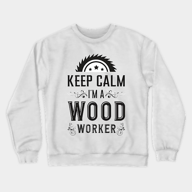 Keep Calm I´m A Wood Worker Woodworker Wood Crewneck Sweatshirt by T-Shirt.CONCEPTS